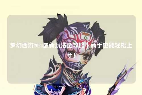 夢幻西游2024最新玩法全攻略｜新手也能輕松上手！