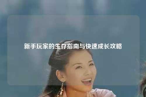 新手玩家的生存指南與快速成長(zhǎng)攻略