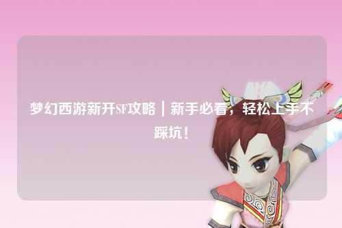 夢幻西游新開SF攻略｜新手必看，輕松上手不踩坑！