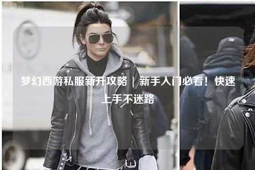 夢(mèng)幻西游私服新開(kāi)攻略 | 新手入門(mén)必看！快速上手不迷路