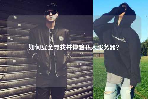 如何安全尋找并體驗(yàn)私人服務(wù)器？