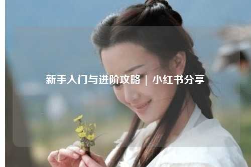 新手入門與進階攻略 | 小紅書分享