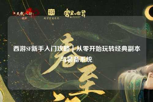 西游SF新手入門攻略|從零開(kāi)始玩轉(zhuǎn)經(jīng)典副本與裝備系統(tǒng)