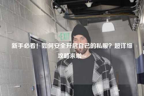新手必看！如何安全開啟自己的私服？超詳細攻略來啦~